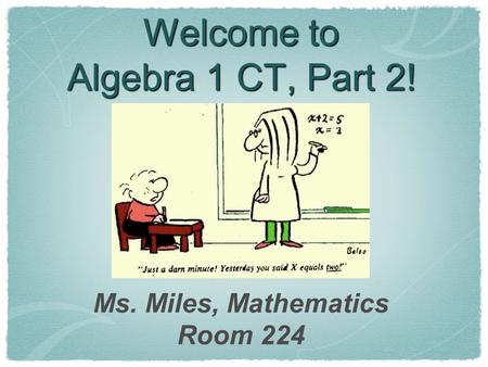 Welcome to Algebra 1 CT, Part 2! Ms. Miles, Mathematics Room 224.
