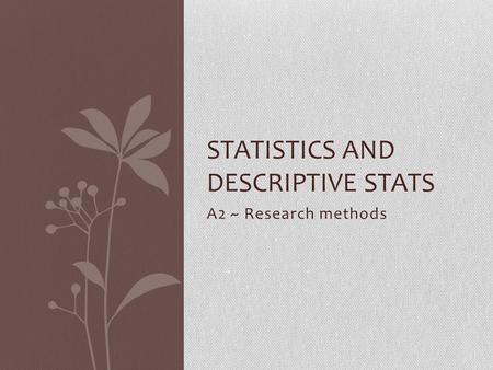 A2 ~ Research methods STATISTICS AND DESCRIPTIVE STATS.