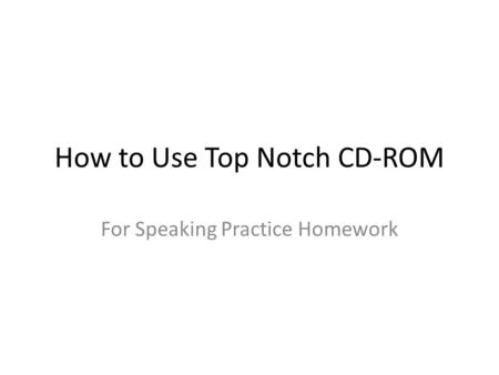 How to Use Top Notch CD-ROM For Speaking Practice Homework.