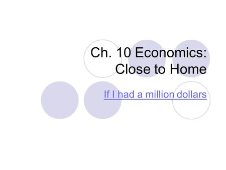Ch. 10 Economics: Close to Home If I had a million dollars.