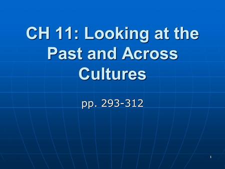 1 CH 11: Looking at the Past and Across Cultures pp. 293-312.