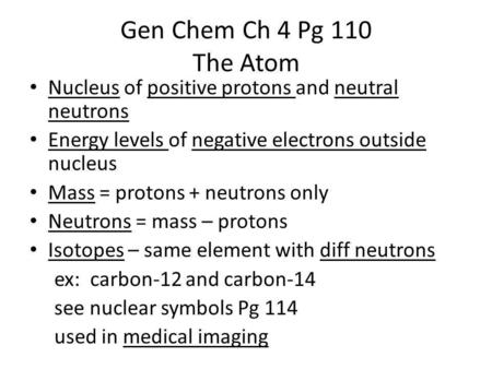 Gen Chem Ch 4 Pg 110 The Atom Nucleus of positive protons and neutral neutrons Energy levels of negative electrons outside nucleus Mass = protons + neutrons.