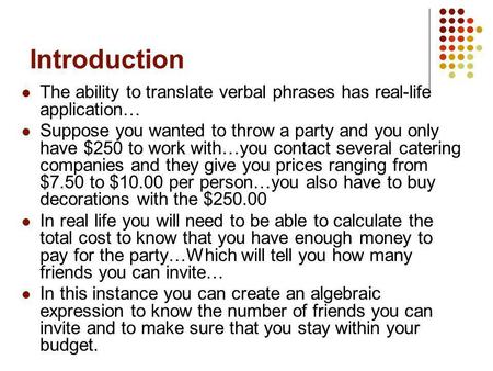 Introduction The ability to translate verbal phrases has real-life application… Suppose you wanted to throw a party and you only have $250 to work with…you.