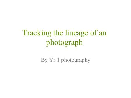 Tracking the lineage of an photograph By Yr 1 photography.