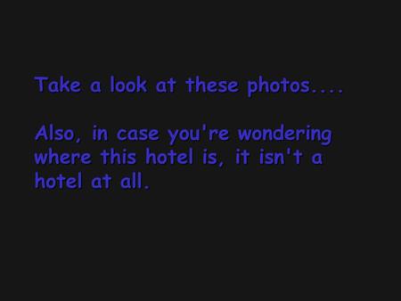 Take a look at these photos.... Also, in case you're wondering where this hotel is, it isn't a hotel at all. Take a look at these photos.... Also, in case.