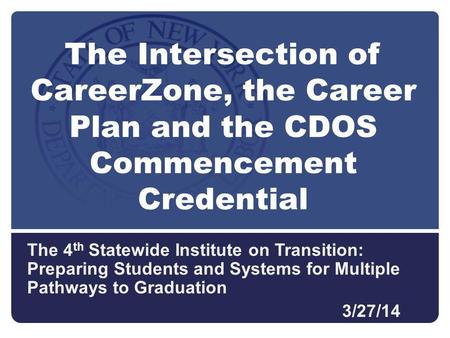 The 4 th Statewide Institute on Transition: Preparing Students and Systems for Multiple Pathways to Graduation 3/27/14 The Intersection of CareerZone,