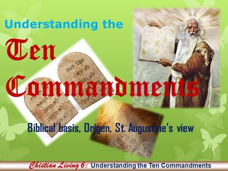 Understanding the Ten Commandments Biblical basis, Origen, St. Augustine’s view Chistian Living 6: Understanding the Ten Commandments.