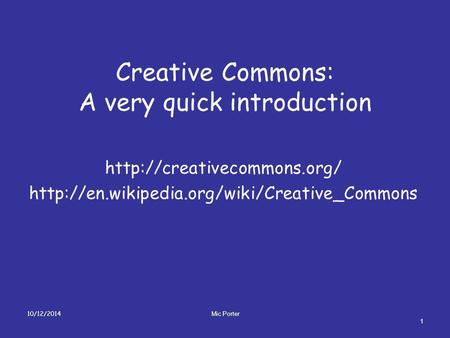 Creative Commons: A very quick introduction   10/12/2014 1 Mic Porter.