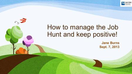 How to manage the Job Hunt and keep positive! Jane Burns Sept. 7, 2013.
