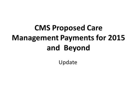 CMS Proposed Care Management Payments for 2015 and Beyond Update.