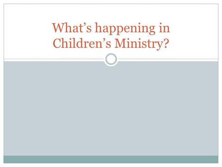 What’s happening in Children’s Ministry?. MADE SOME CHANGES TO THE AGE GROUPINGS What’s happening in Children’s Ministry?