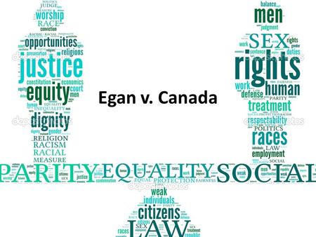 Egan v. Canada. Background Info: A homosexual couple applied for spousal allowance They were declined on the basis that they were not defined as spouses.