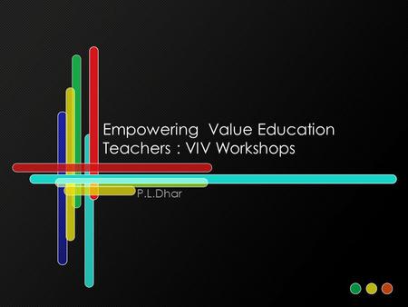 Empowering Value Education Teachers : VIV Workshops P.L.Dhar.