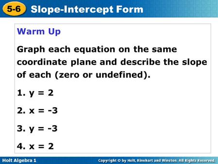Warm Up Graph each equation on the same coordinate plane and describe the slope of each (zero or undefined). y = 2 x = -3 y = -3 x = 2.
