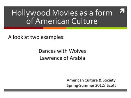  Hollywood Movies as a form of American Culture A look at two examples: Dances with Wolves Lawrence of Arabia Dances American Culture & Society Spring-Summer.