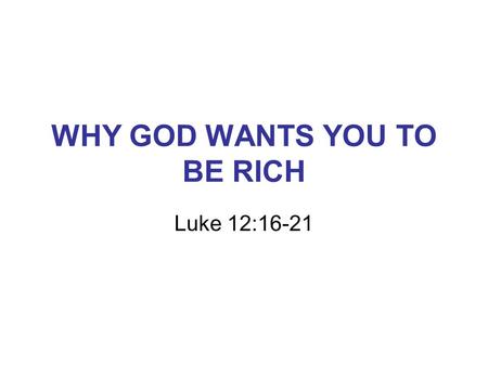 WHY GOD WANTS YOU TO BE RICH Luke 12:16-21. QUESTION OF THE DAY If God gave you 68million Ksh. today, what would you do with it?