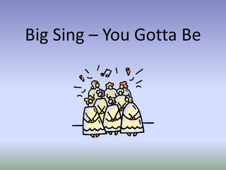 Big Sing – You Gotta Be.