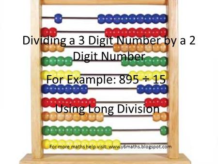Dividing a 3 Digit Number by a 2 Digit Number For Example: 895 ÷ 15 Using Long Division For more maths help visit: www.y6maths.blogspot.com.