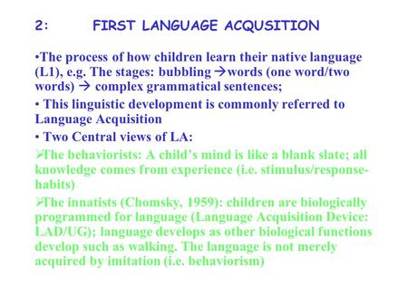 2: FIRST LANGUAGE ACQUSITION The process of how children learn their native language (L1), e.g. The stages: bubbling  words (one word/two words)  complex.