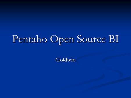 Pentaho Open Source BI Goldwin. Pentaho Overview Pentaho is the commercial open source software for Business Pentaho is the commercial open source software.