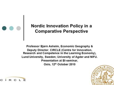 Nordic Innovation Policy in a Comparative Perspective Professor Bjørn Asheim, Economic Geography & Deputy Director, CIRCLE (Centre for Innovation, Research.