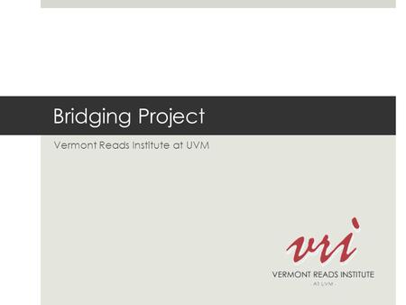 Bridging Project Vermont Reads Institute at UVM. Consultants  Nancy Woods, Coordinator  Pam Chomsky-Higgins  Sue Biggam  Loralyn LeBlanc  Gayle Moskowitz.