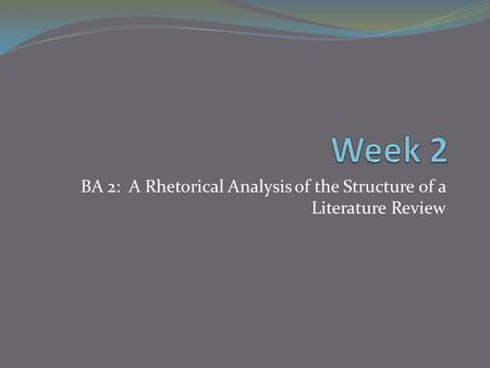 BA 2: A Rhetorical Analysis of the Structure of a Literature Review.