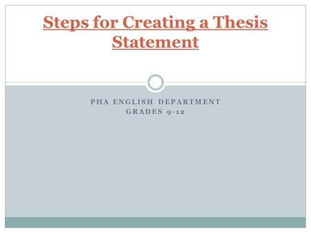 PHA ENGLISH DEPARTMENT GRADES 9-12 Steps for Creating a Thesis Statement.