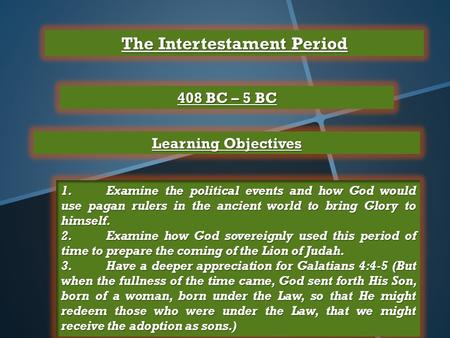 The Intertestament Period 408 BC – 5 BC Learning Objectives 1.Examine the political events and how God would use pagan rulers in the ancient world to bring.