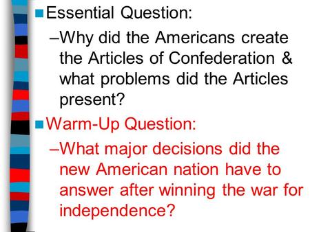 Essential Question: Why did the Americans create the Articles of Confederation & what problems did the Articles present? Warm-Up Question: What major decisions.