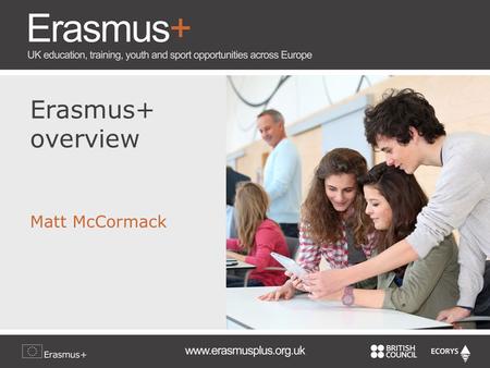 Erasmus+ overview Matt McCormack. Overall objectives Boost skills and employability Modernise education, training and youth work Focus on young people.
