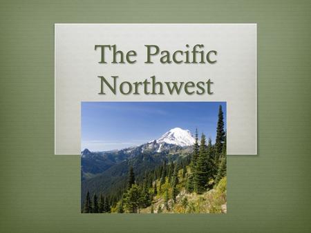 The Pacific Northwest. States  Washington  Oregon  Idaho  Montana  Sometimes, “Pacific Northwest” also includes Canadian provinces like British Columbia.
