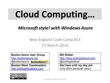 Cloud Computing… New England Code Camp #13 27-March-2010 Copyright (c) 2010, Bill Wilder Boston Azure User Group Bill.