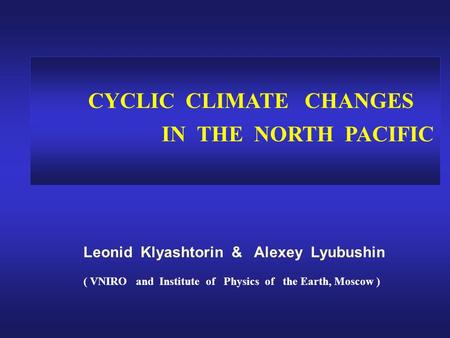 CYCLIC CLIMATE CHANGES IN THE NORTH PACIFIC Leonid Klyashtorin & Alexey Lyubushin ( VNIRO and Institute of Physics of the Earth, Moscow )