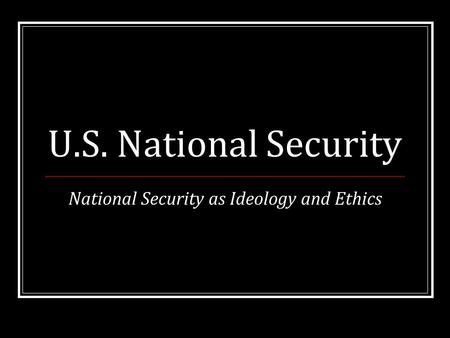 U.S. National Security National Security as Ideology and Ethics.