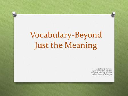 Vocabulary-Beyond Just the Meaning Shazia Nawaz, Instructor English for Academic Programs College of Continuing Education Dalhousie University Halifax,