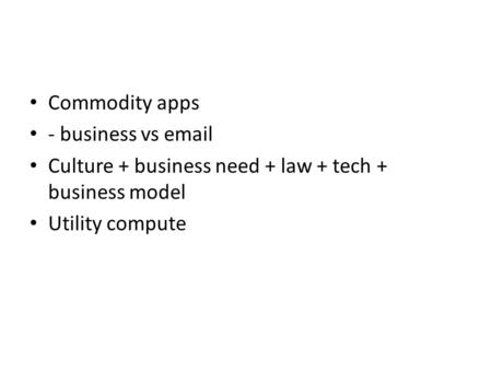 Commodity apps - business vs email Culture + business need + law + tech + business model Utility compute.