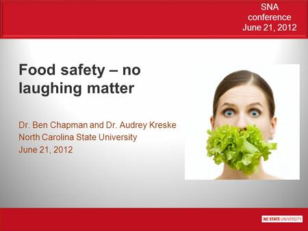 SNA conference June 21, 2012 Food safety – no laughing matter Dr. Ben Chapman and Dr. Audrey Kreske North Carolina State University June 21, 2012.