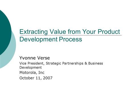 Extracting Value from Your Product Development Process Yvonne Verse Vice President, Strategic Partnerships & Business Development Motorola, Inc October.