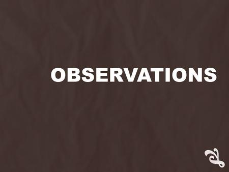 OBSERVATIONS.  Our next core study will be an observation.  Throughout this lesson, I will be deliberately showing signs of “madness”. … You need to.