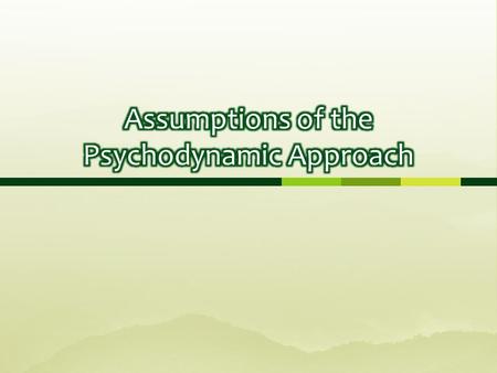  Learn about 5 key assumptions of the psychodynamic approach  Have a go at applying psychodynamic theories to real world situations.
