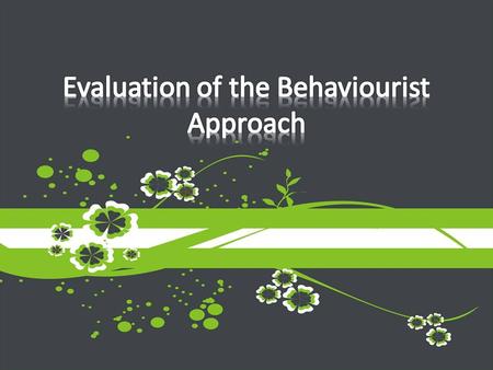 Learn how to evaluate an approach Highlight some strengths and weaknesses of the behaviourist approach.