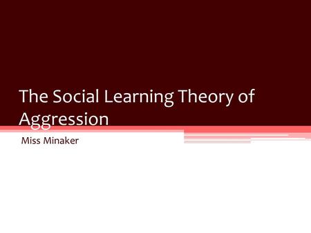 The Social Learning Theory of Aggression Miss Minaker.