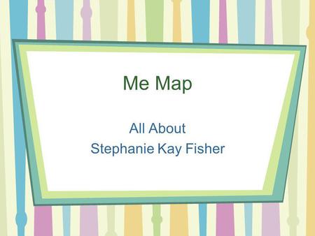 Me Map All About Stephanie Kay Fisher. About Me I was born one chilly morning on December 6th, 1986. I grew up in a very small town called Lawndale. This.