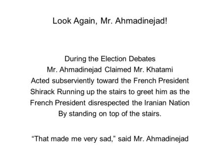 Look Again, Mr. Ahmadinejad! During the Election Debates Mr. Ahmadinejad Claimed Mr. Khatami Acted subserviently toward the French President Shirack Running.