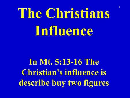 The Christians Influence In Mt. 5:13-16 The Christian’s influence is describe buy two figures 1.