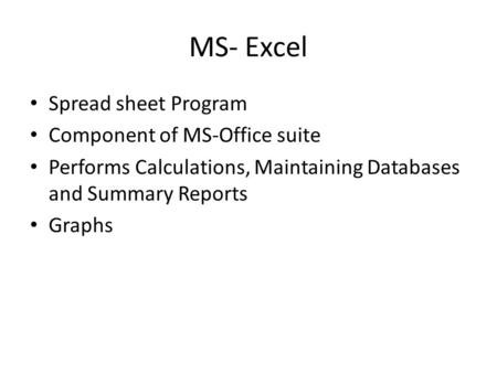 MS- Excel Spread sheet Program Component of MS-Office suite Performs Calculations, Maintaining Databases and Summary Reports Graphs.