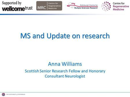 Anna Williams Scottish Senior Research Fellow and Honorary Consultant Neurologist MS and Update on research.