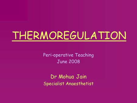 THERMOREGULATION Dr Mohua Jain Peri-operative Teaching June 2008