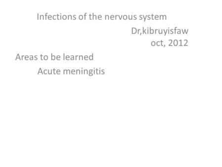Infections of the nervous system Dr,kibruyisfaw oct, 2012 Areas to be learned Acute meningitis.
